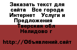 Заказать текст для сайта - Все города Интернет » Услуги и Предложения   . Тверская обл.,Нелидово г.